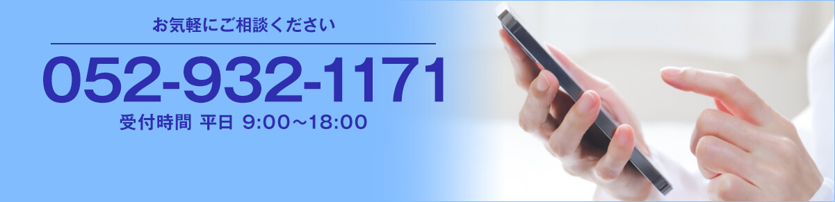 お気軽にご相談ください TEL:052-932-1171 受付時間 平日9:00～18:00