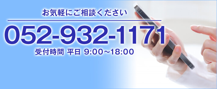 お気軽にご相談ください TEL:052-932-1171 受付時間 平日9:00～18:00